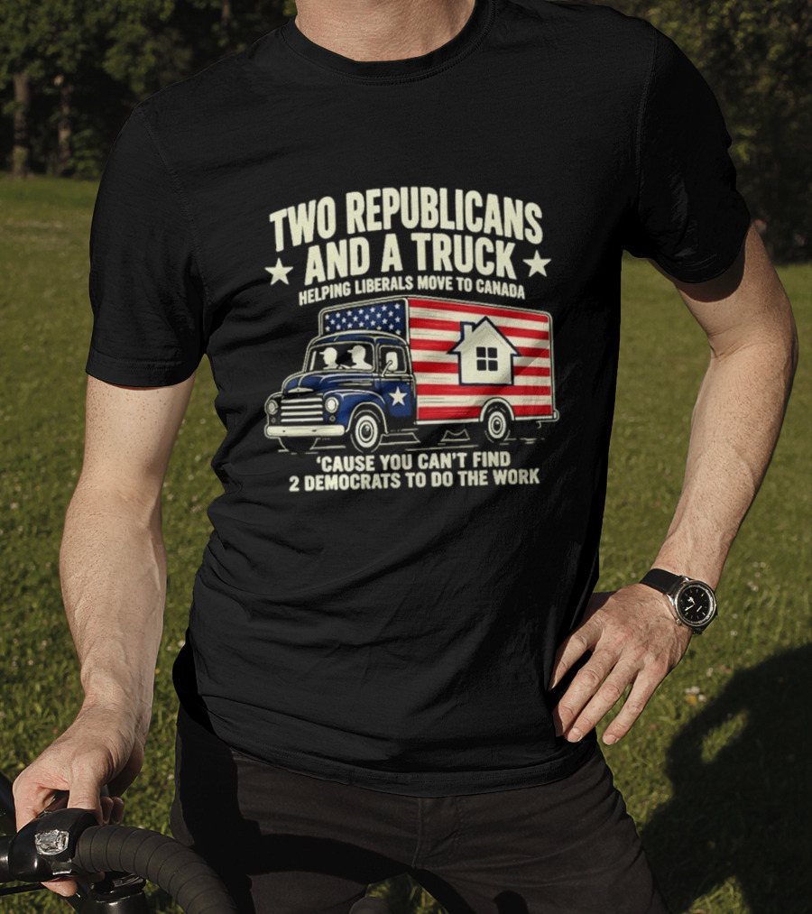 Two Republicans And A Truck Helping Liberals Move To Canada Can't Find 2 Democrats To Do The Work T-Shirt