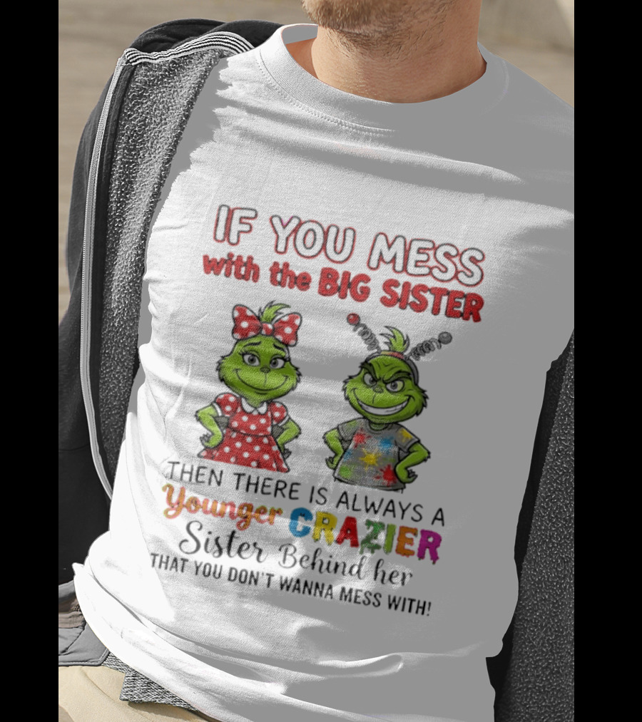 Grinch If You Mess With The Big Sister Then There Is Always A Younger Crazier Sister Behind Her You Don't Wanna Mess T-Shirt