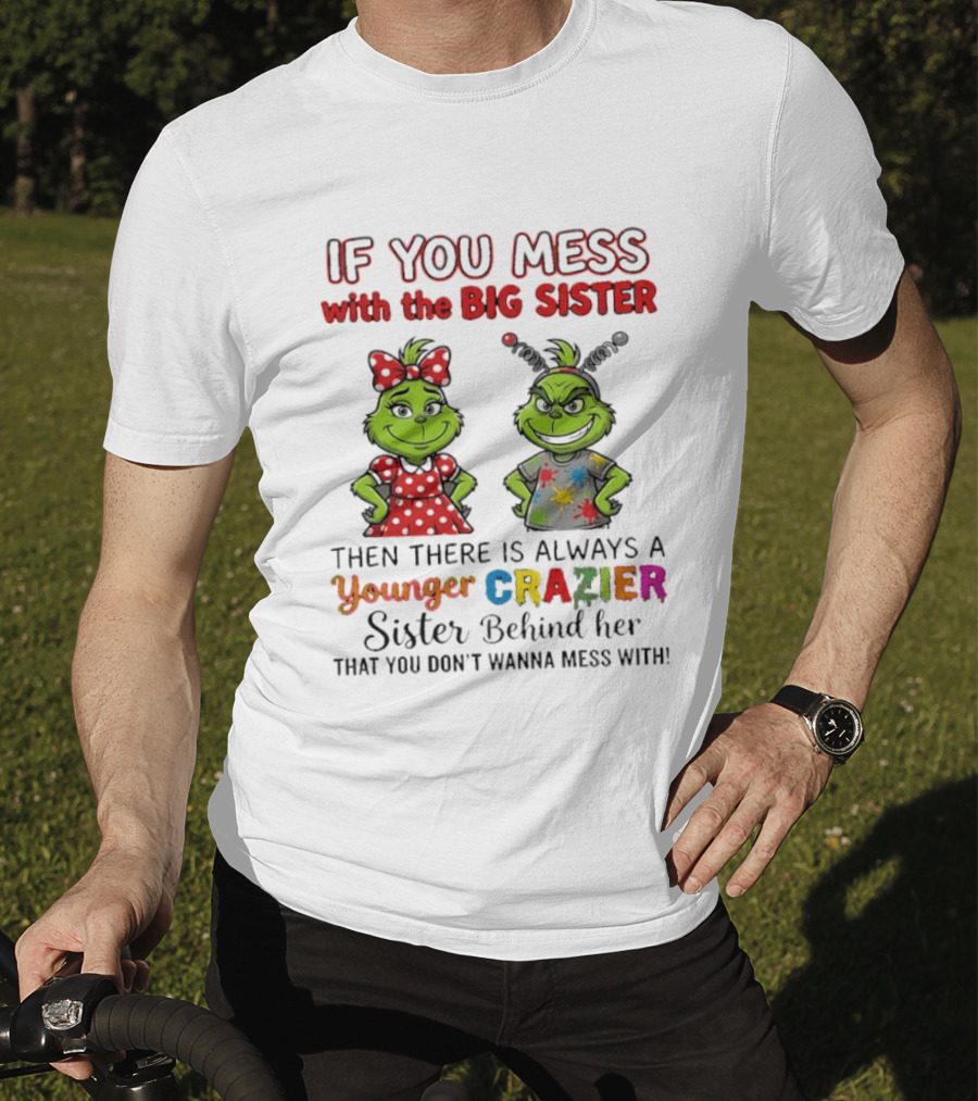 Grinch If You Mess With The Big Sister Then There Is Always A Younger Crazier Sister Behind Her You Don't Wanna Mess T-Shirt