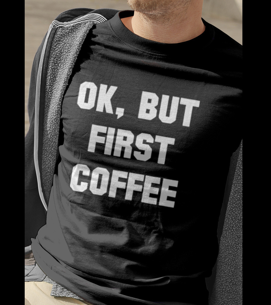 OK But First Coffee Caffeine Addict T-Shirt