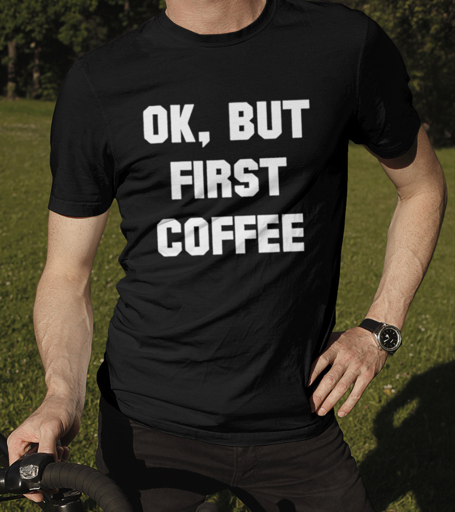 OK But First Coffee Caffeine Addict T-Shirt