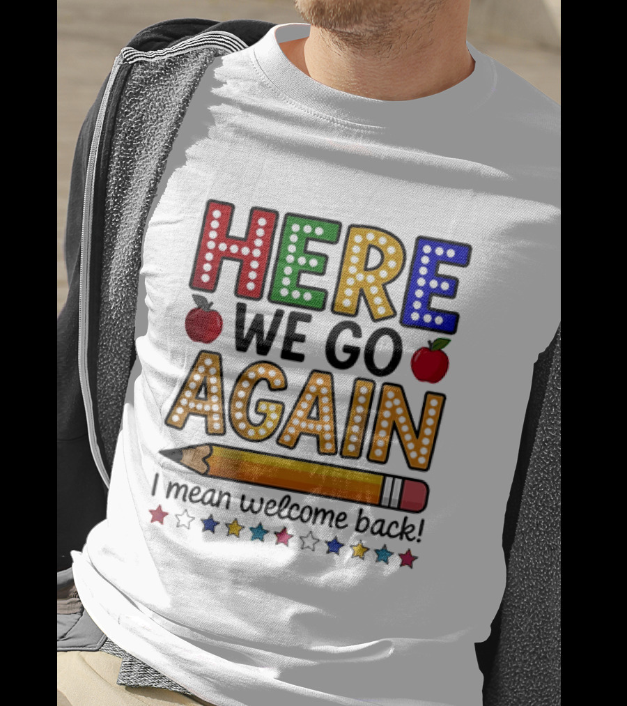 Here We Go Again I Mean Welcome Back Teacher School Pencil Apples Stars T-Shirt