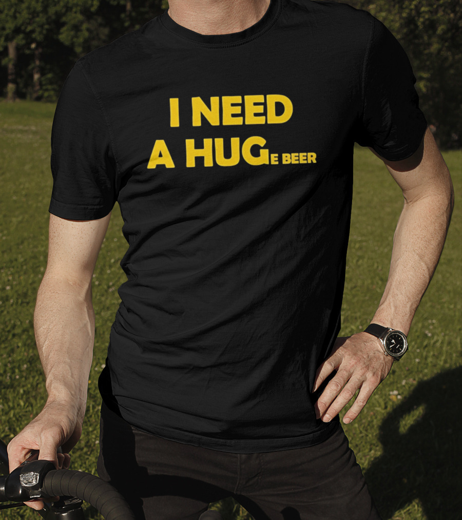 I Need A Hug E Beer Drinking Alcohol Humor T-Shirt