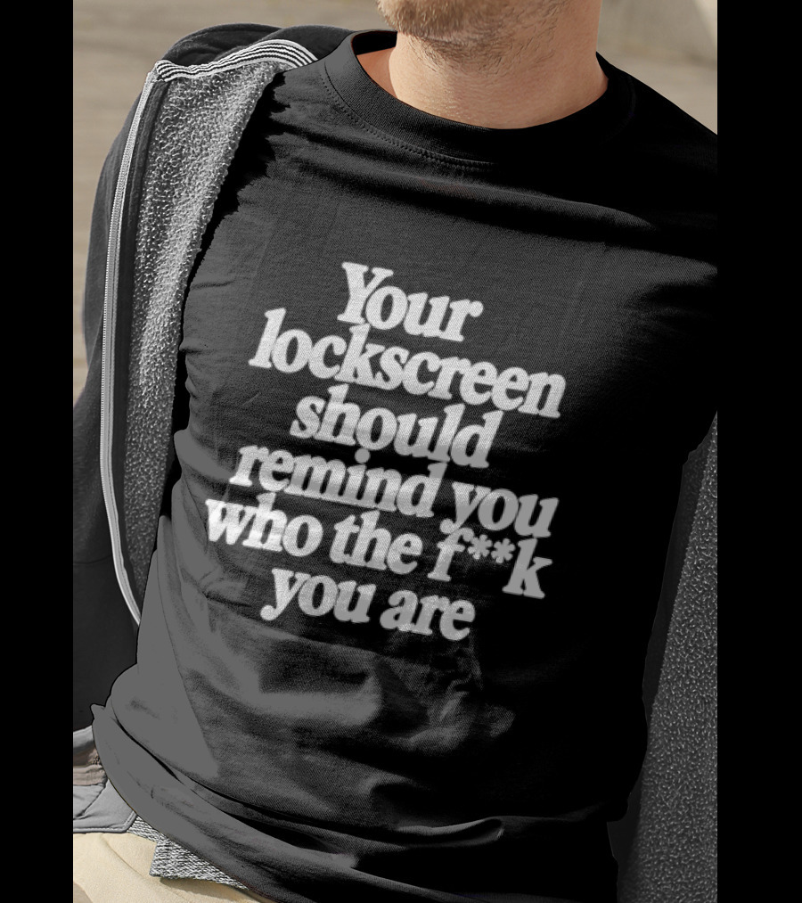 Your Lockscreen Should Remind You Who The F**k You Are T-Shirt