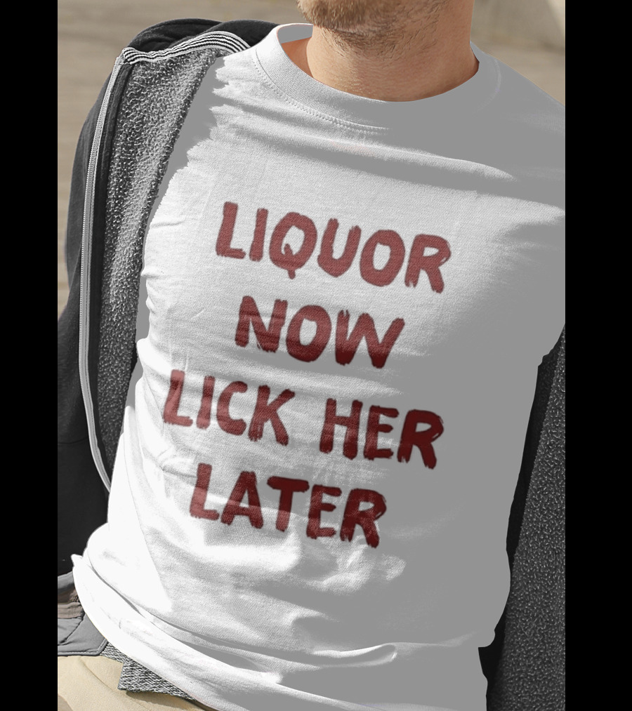 Liquor Now Lick Her Later Humor T-Shirt