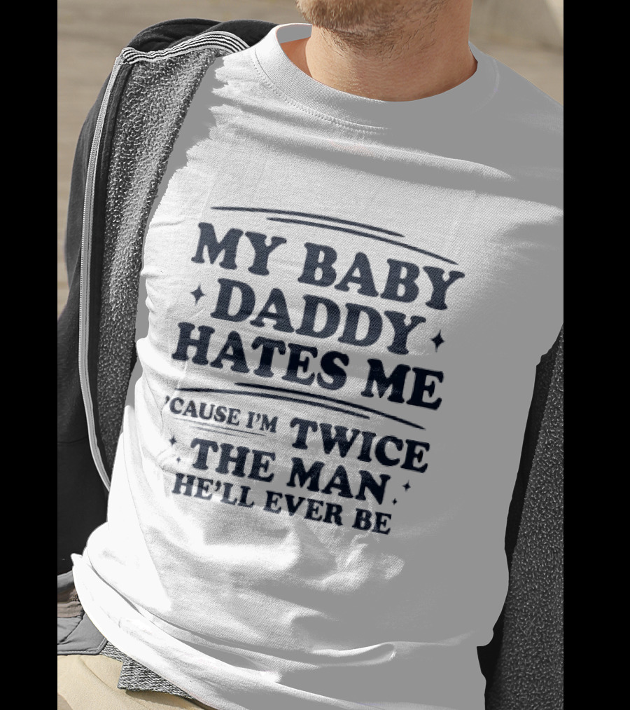 My Baby Daddy Hates Me Cause I'm Twice The Man He'll Ever Be T-Shirt