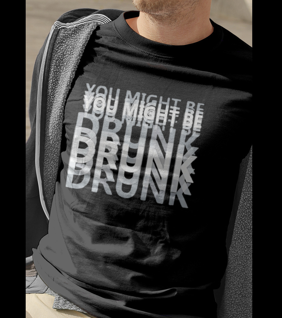 You Might Be Drunk Humor Drinking T-Shirt