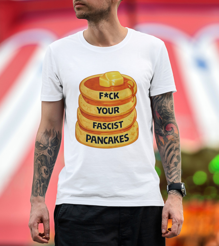 F*ck Your Fascist Pancakes Breakfast Humor T-Shirt