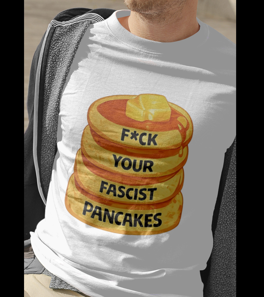 F*ck Your Fascist Pancakes Breakfast Humor T-Shirt