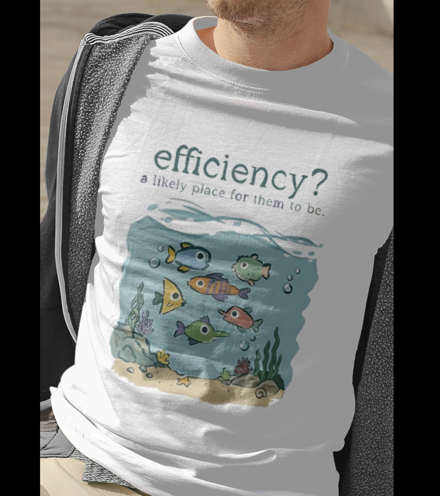 Efficiency A Likely Place For Them To Be Fish T-Shirt