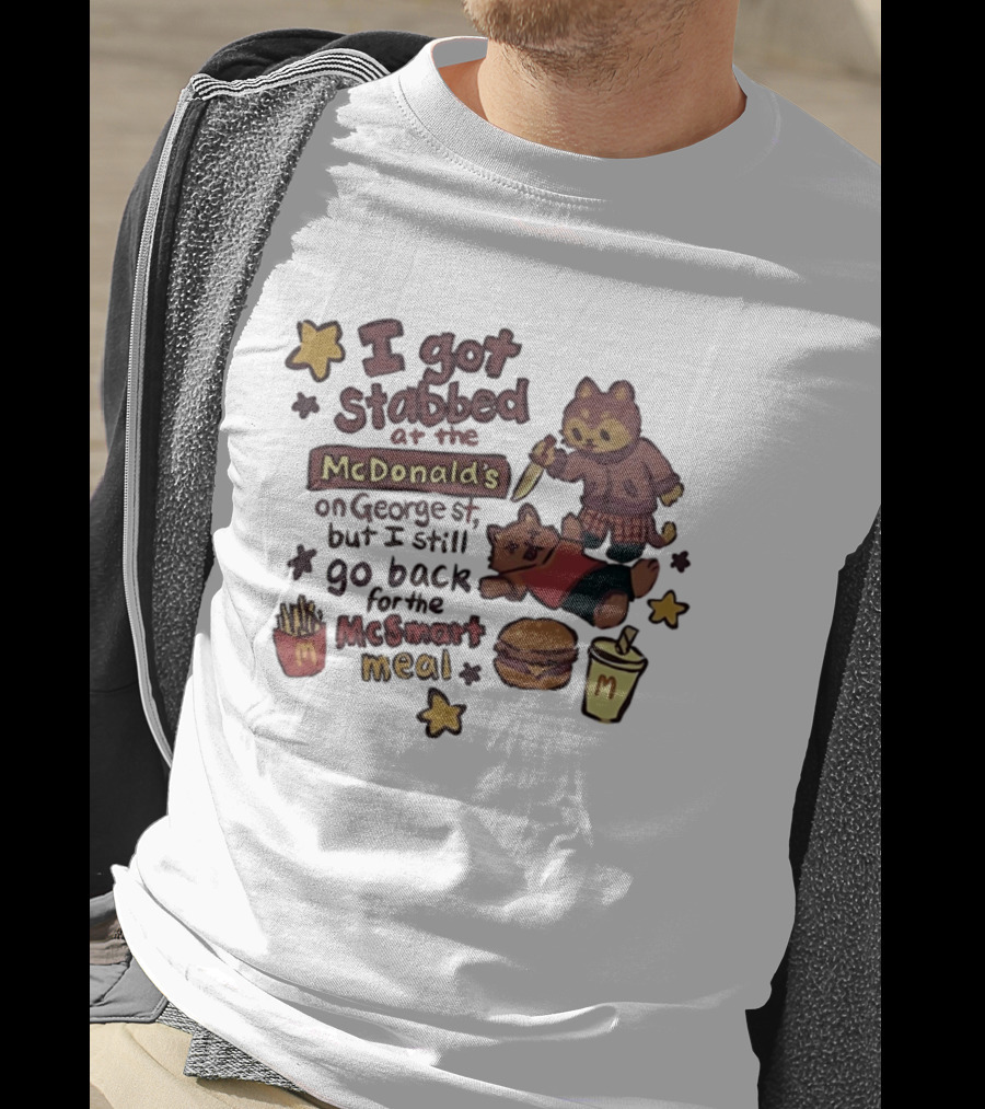 I Got Stabbed At McDonald's On George St I Still Go Back For McSmart Meal T-Shirt