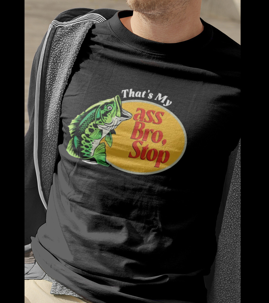 That's My Ass Bro Stop Bass Fish T-Shirt