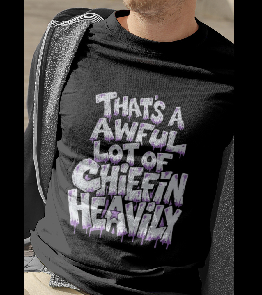 That's A Awful Lot Of Chiefin Heavily Cough Syrup T-Shirt