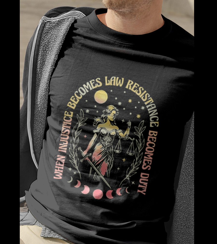When Injustice Becomes Law Resistance Becomes Duty Lady Justice Scales And Sword Celestial Phases T-Shirt