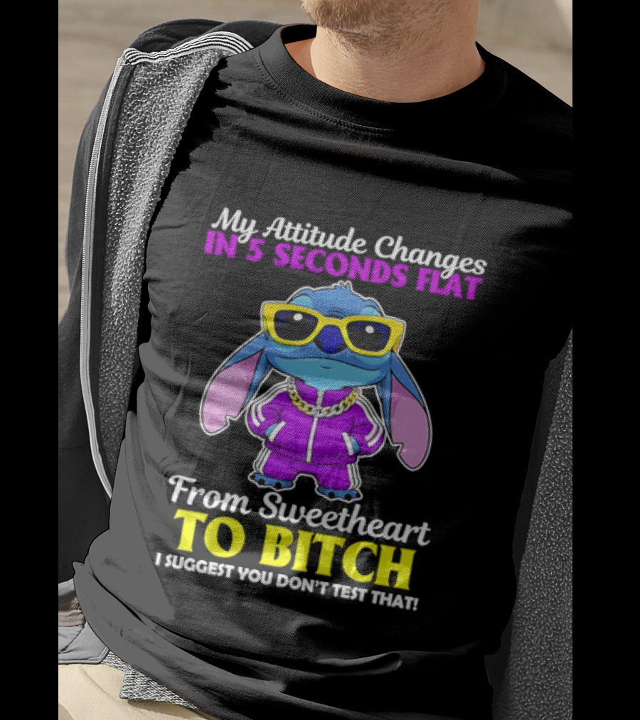 My Attitude Changes In 5 Seconds Flat From Sweetheart To Bitch I Suggest You Don't Test That T-Shirt