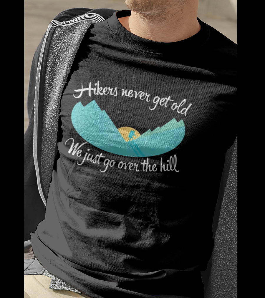 Hikers Never Get Old We Just Go Over The Hill Mountain Adventure T-Shirt