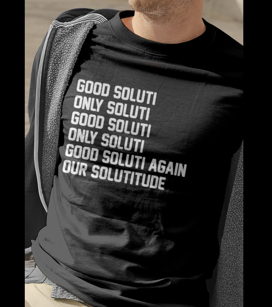 Good Soluti Only Soluti Good Soluti Again Our Solutitude T-Shirt