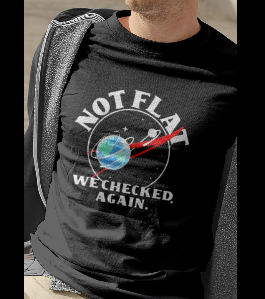 Not Flat Earth We Checked Again Science T-Shirt