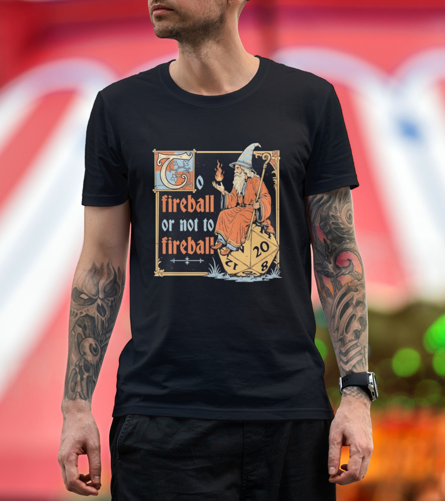 To Fireball Or Not To Fireball Wizard D20 Dice RPG Fantasy Mage T-Shirt