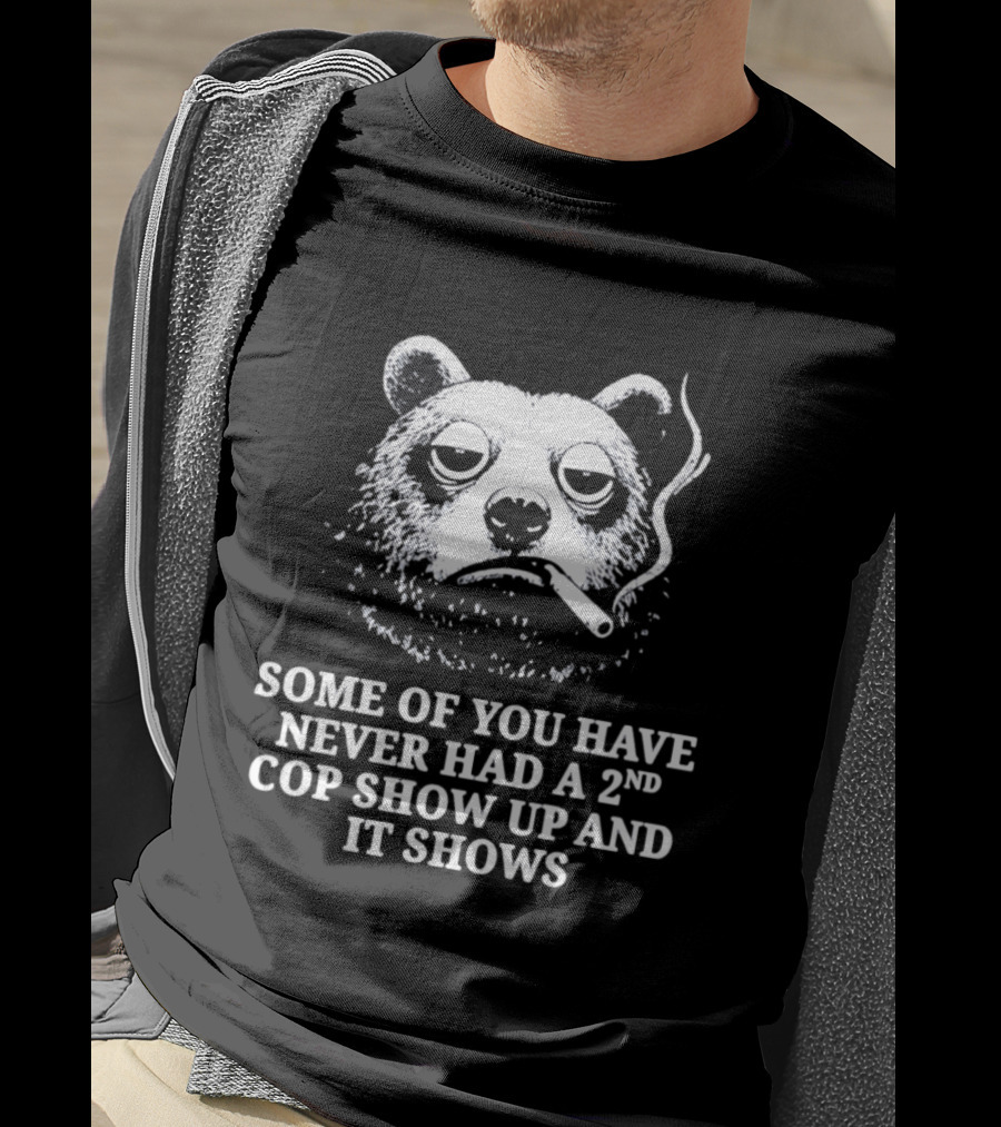 Some Of You Have Never Had A 2nd Cop Show Up Smoking Bear T-Shirt