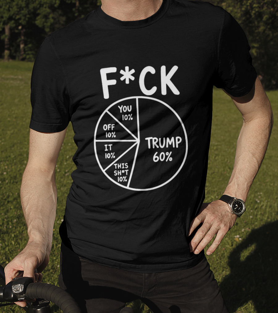 F*ck Trump Pie Chart Meme 60% You Off It This Sh*t 10% T-Shirt