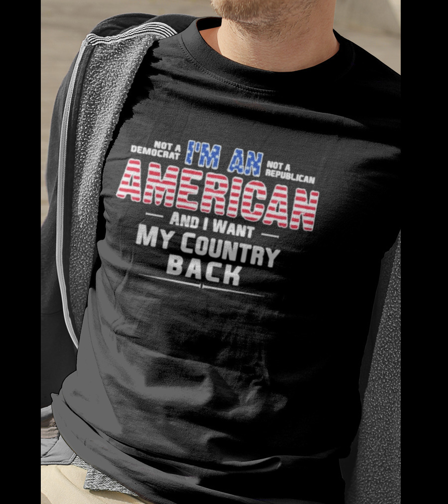 I'm An American And I Want My Country Back Not A Democrat Not A Republican T-Shirt