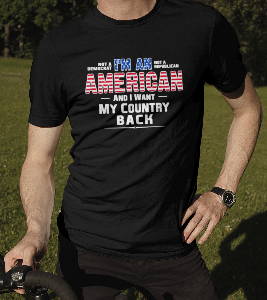 I'm An American And I Want My Country Back Not A Democrat Not A Republican T-Shirt