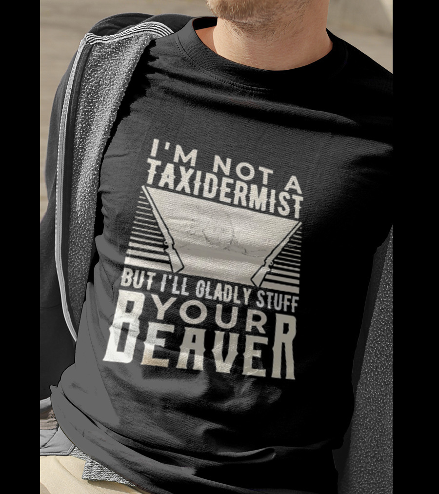 I'm Not A Taxidermist But I'll Gladly Stuff Your T-Shirt