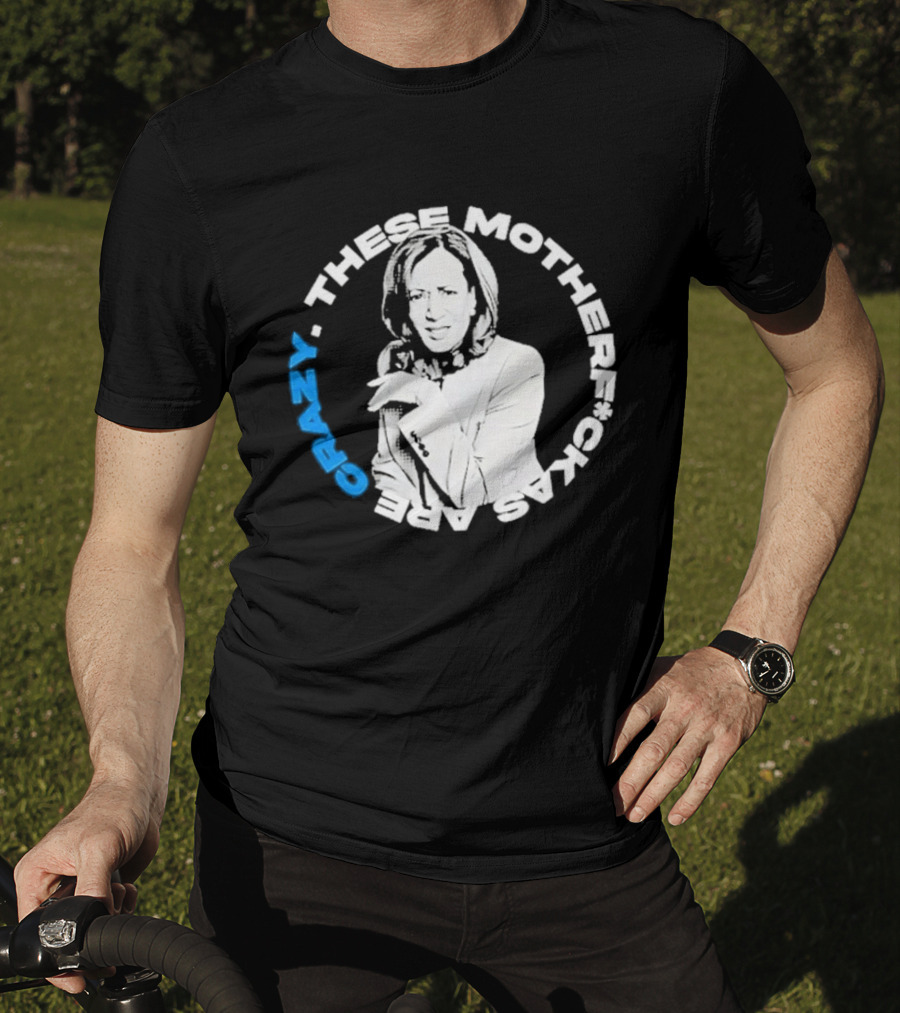 Kamala Harris These Motherf Ckas Are Crazy T-Shirt