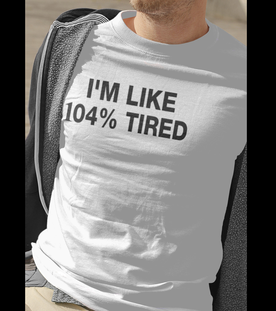 I'm Like 104% Tired Tank T-Shirt