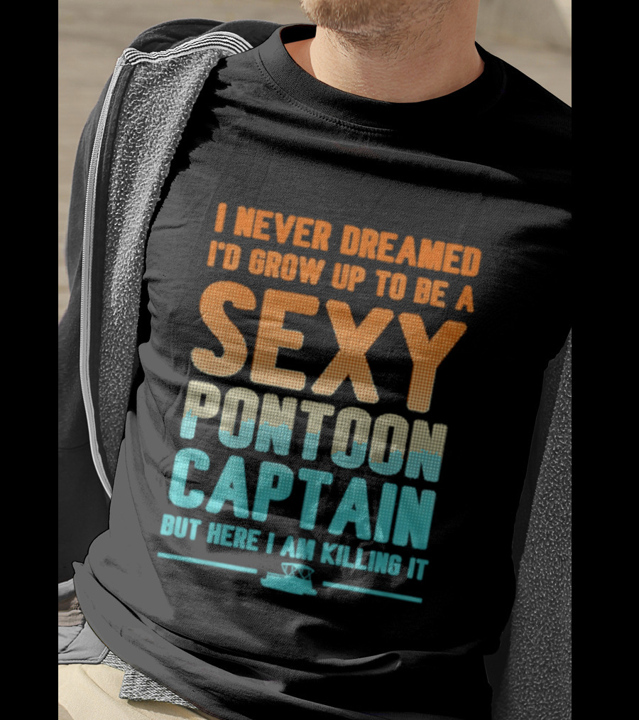 I Never Dreamed I'd Grow Up To Be A Sexy Pontoon Captain But Here I Am Killing It T-Shirt