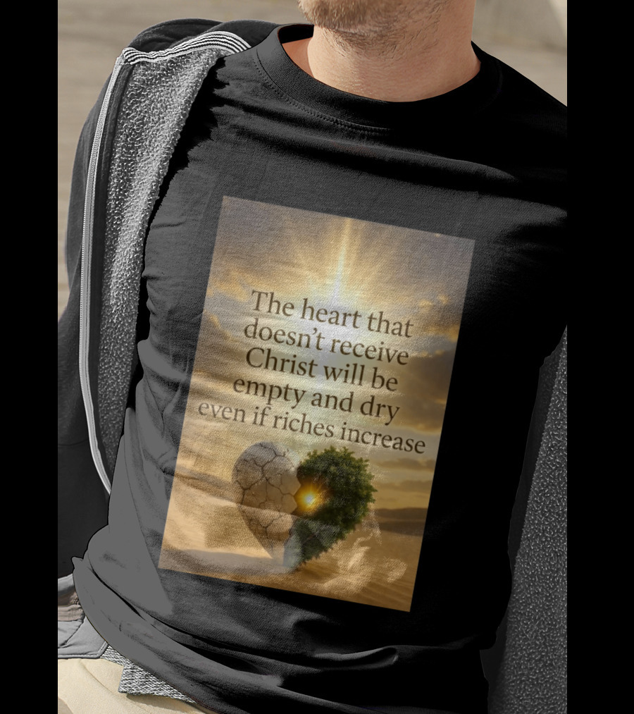 The Heart Doesn't Receive Christ Will Be Empty And Dry Even If Riches Increase Perfect Christian Spiritual Wisdom T-Shirt