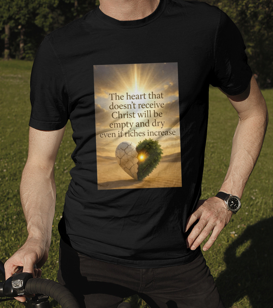 The Heart Doesn't Receive Christ Will Be Empty And Dry Even If Riches Increase Perfect Christian Spiritual Wisdom T-Shirt