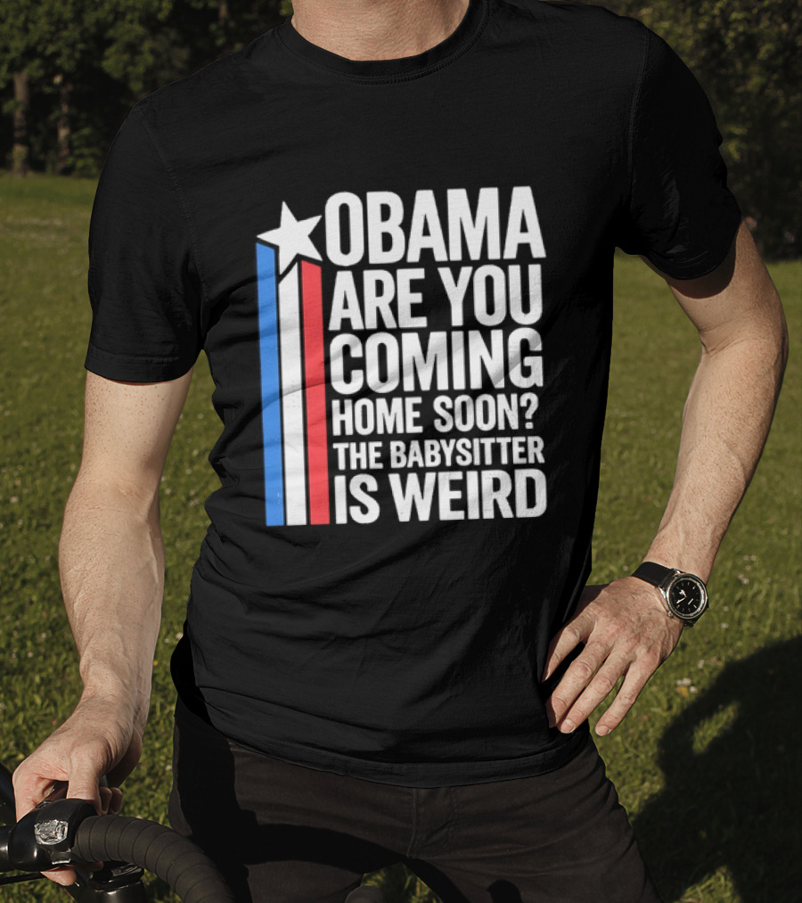 Obama Are You Coming Home Soon Star Stripes Babysitter Is Weird T-Shirt