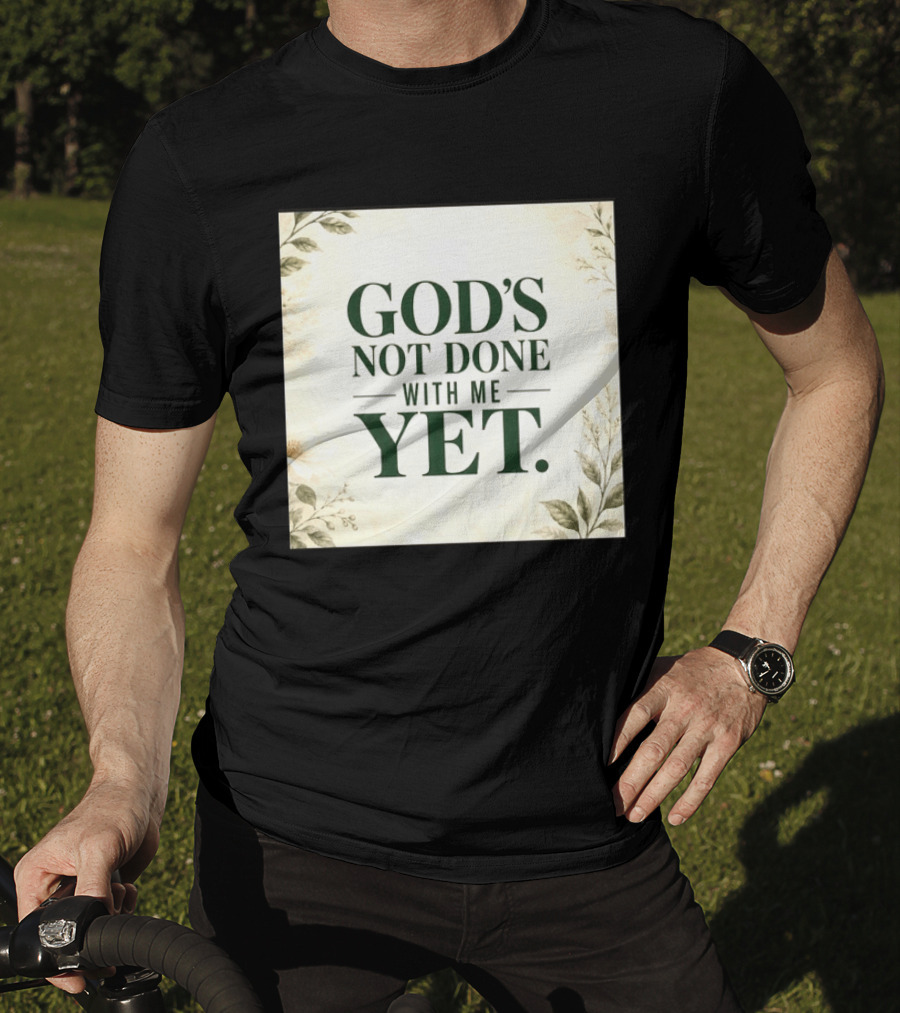 God's Not Done With Me Yet Inspirational Faith Encouragement Christian Message T-Shirt