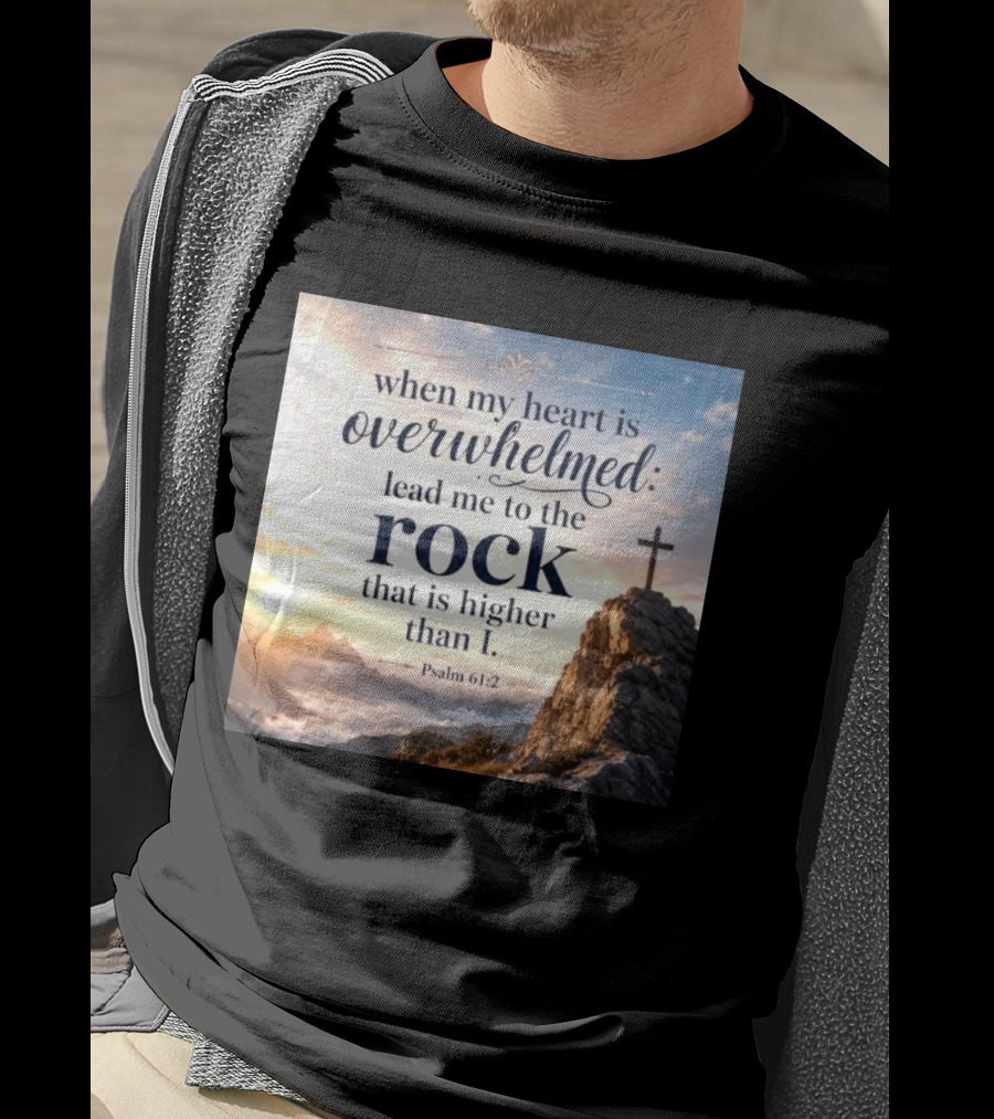 When My Heart Is Overwhelmed Lead Me To The Rock That Is Higher Than I Psalm 61:2 T-Shirt