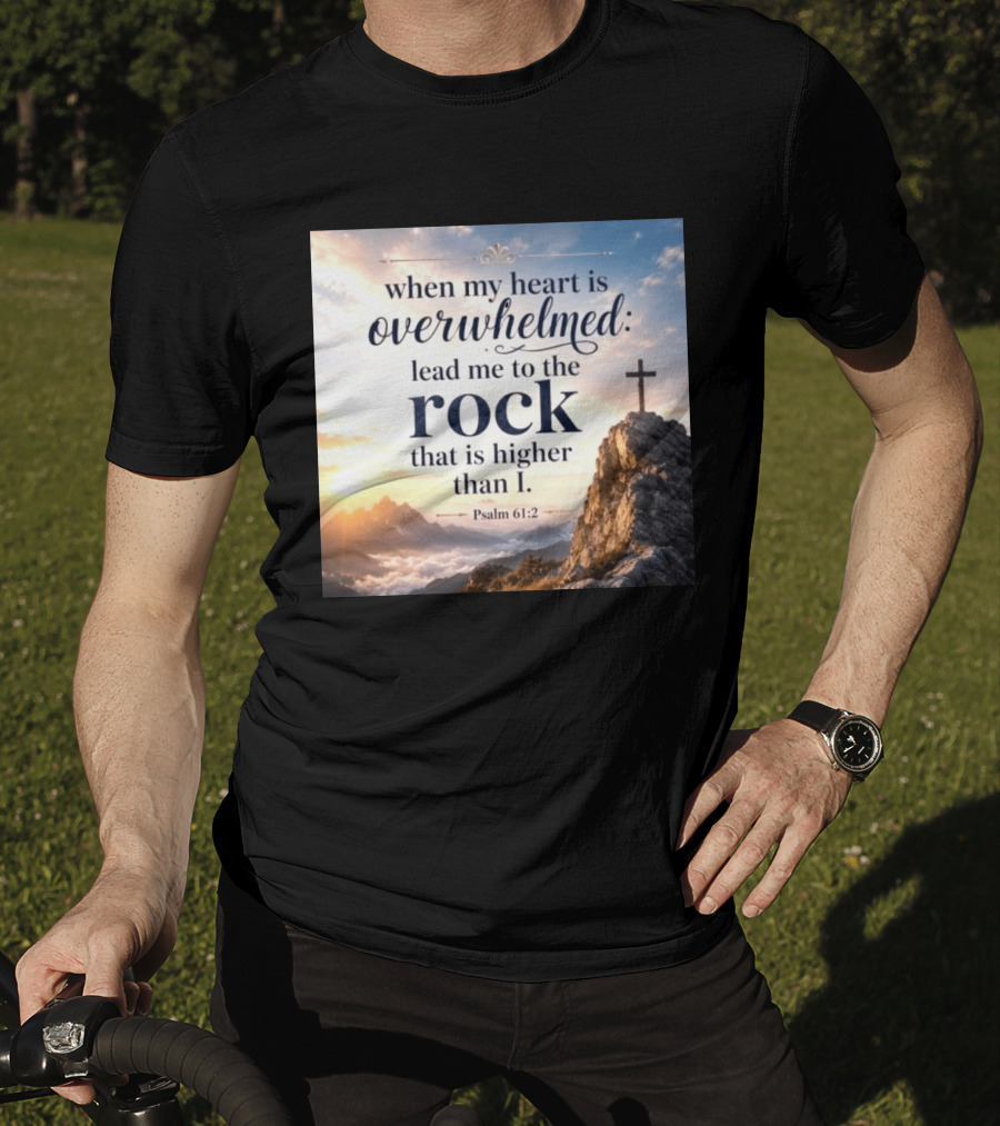When My Heart Is Overwhelmed Lead Me To The Rock That Is Higher Than I Psalm 61:2 T-Shirt