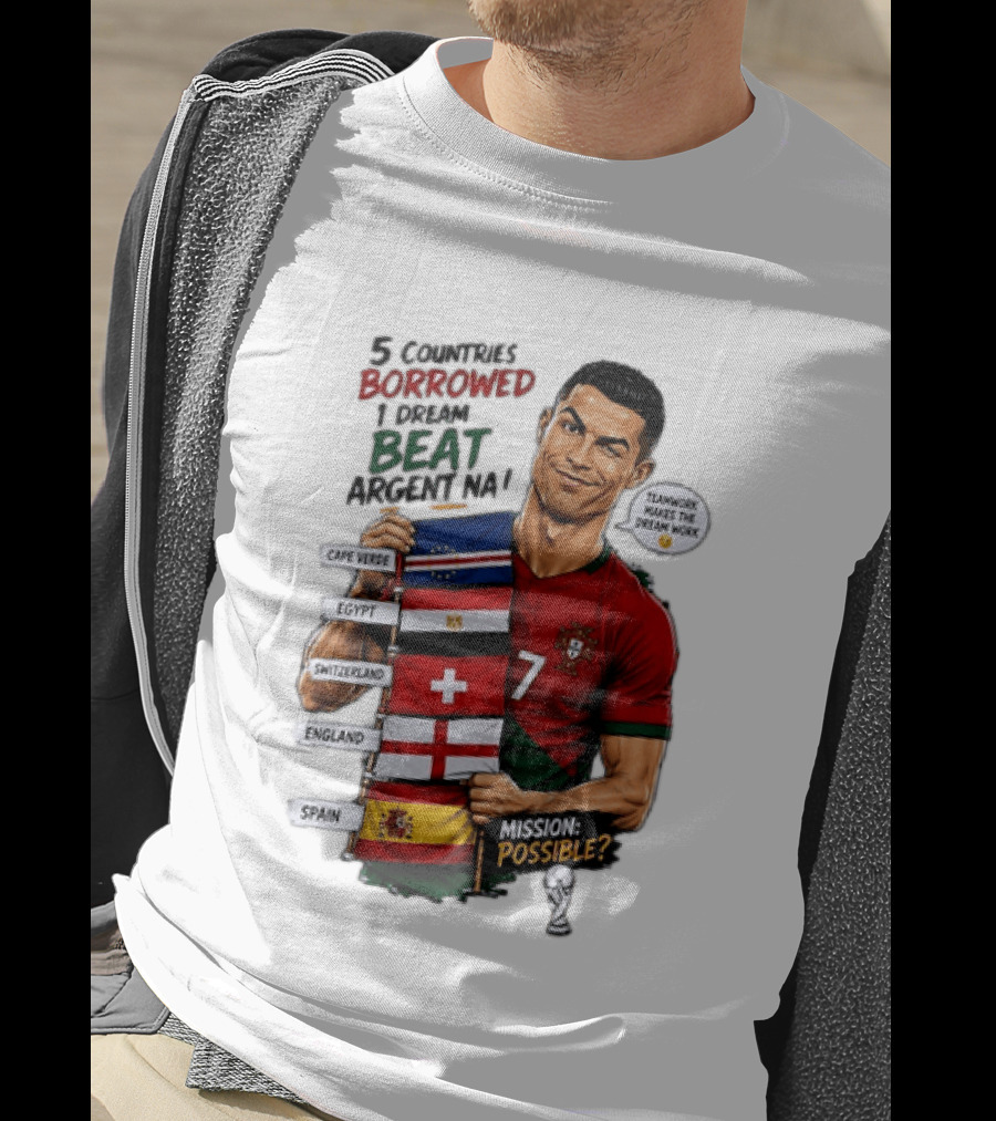 Cristiano Ronaldo 5 Countries Borrowed Beat Argentina Mission Possible Teamwork Makes The Dream Work T-Shirt
