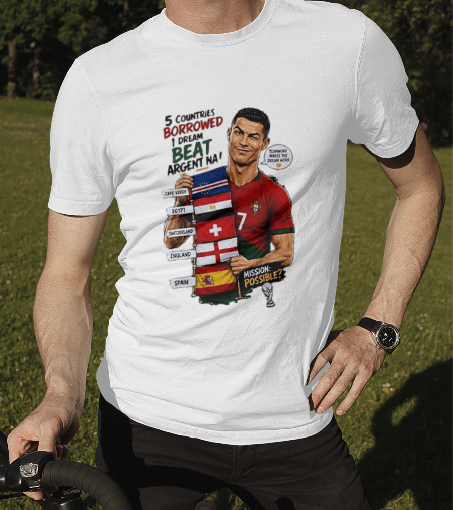 Cristiano Ronaldo 5 Countries Borrowed Beat Argentina Mission Possible Teamwork Makes The Dream Work T-Shirt