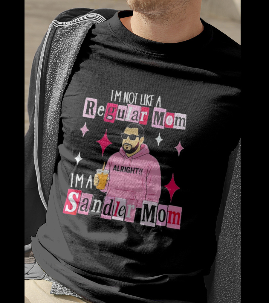 I'm Not Like A Regular Mom I'm A Sandler Mom Alright Fun T-Shirt