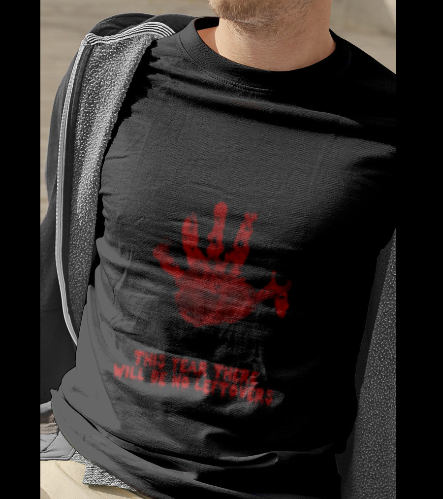 Thanksgiving This Year There Will Be No Leftovers Creepy Turkey Handprint T-Shirt