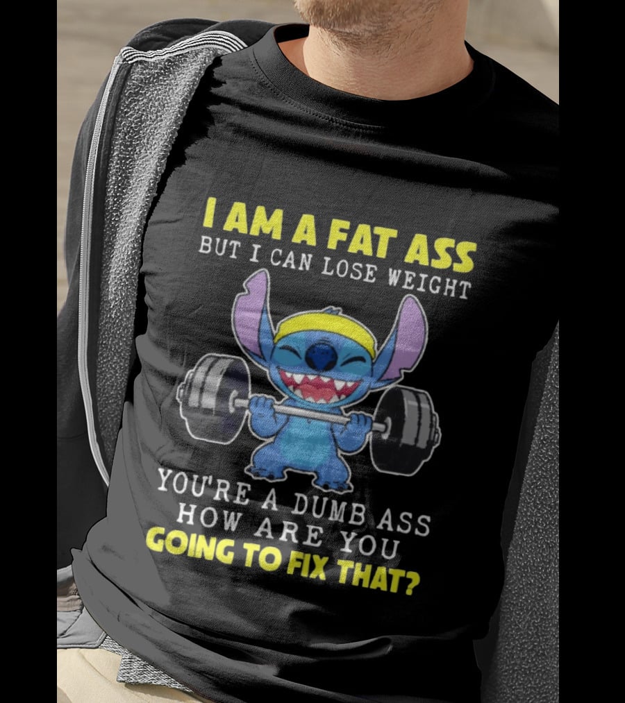I Am A Fat Ass But I Can Lose Weight You're A Dumb Ass How Are You Going To Fix That Stitch Lifting Weights T-Shirt