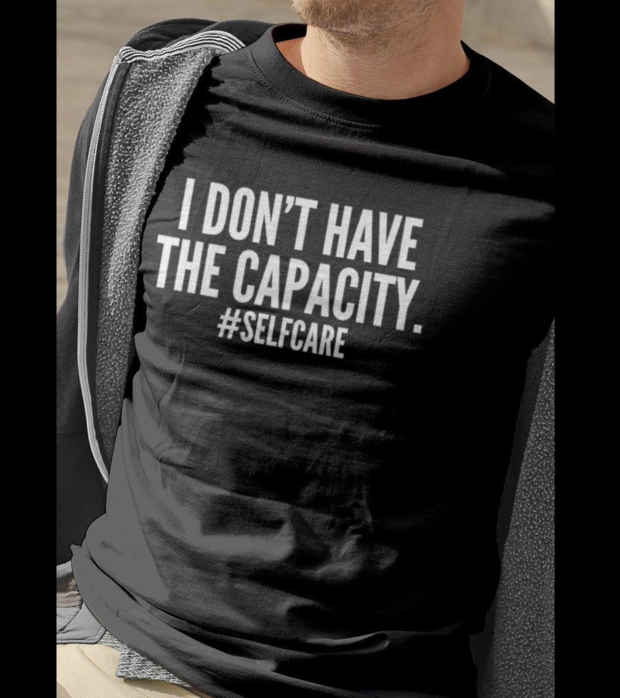 I Don't Have The Capacity Selfcare Hashtag Self Care Message T-Shirt