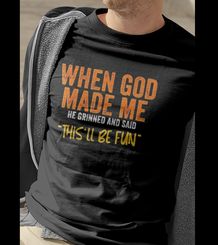 When God Made Me He Grinned And Said This Will Be Fun T-Shirt