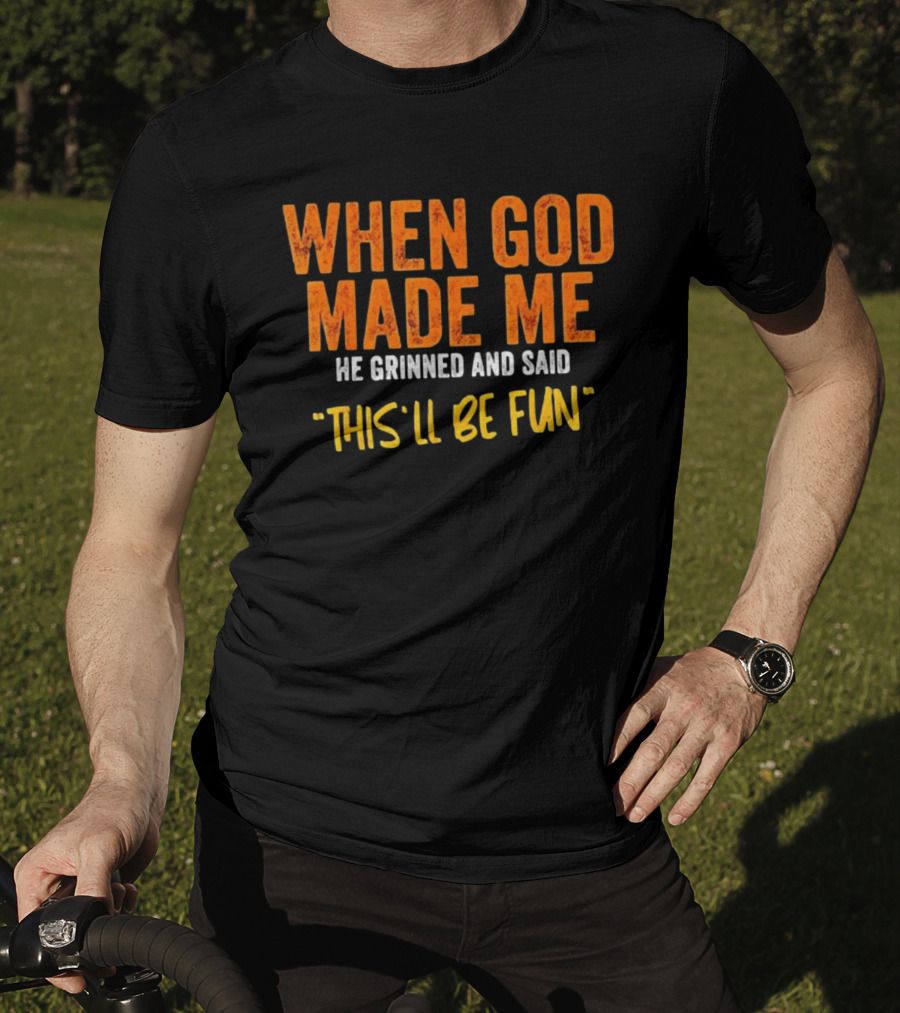 When God Made Me He Grinned And Said This Will Be Fun T-Shirt