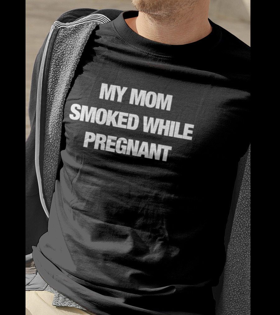 My Mom Smoked While Pregnant T-Shirt