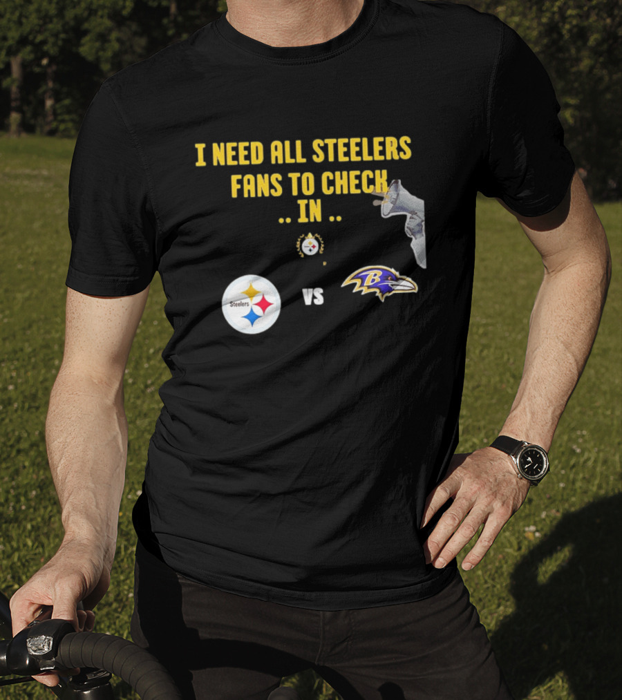 I Need All Steelers Fans To Check In Pittsburgh Steelers Vs Baltimore Ravens T-Shirt