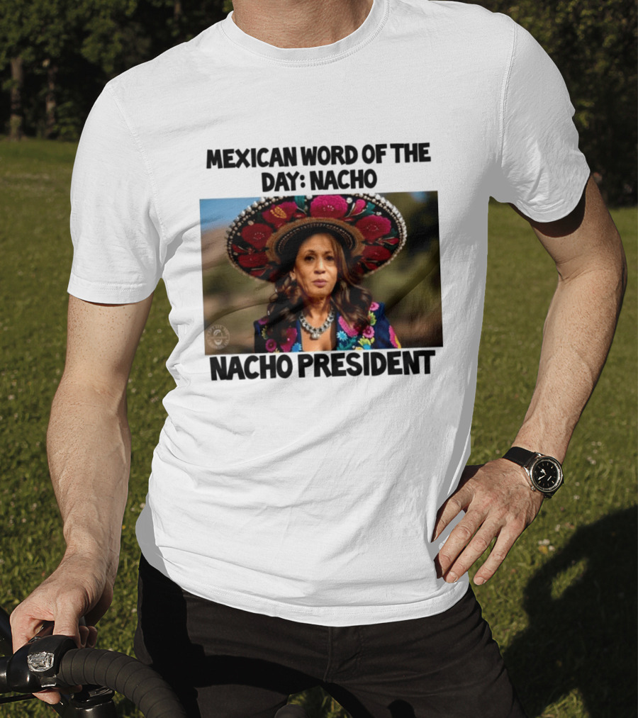 Mexican Word Of The Day Nacho Nacho President T-Shirt