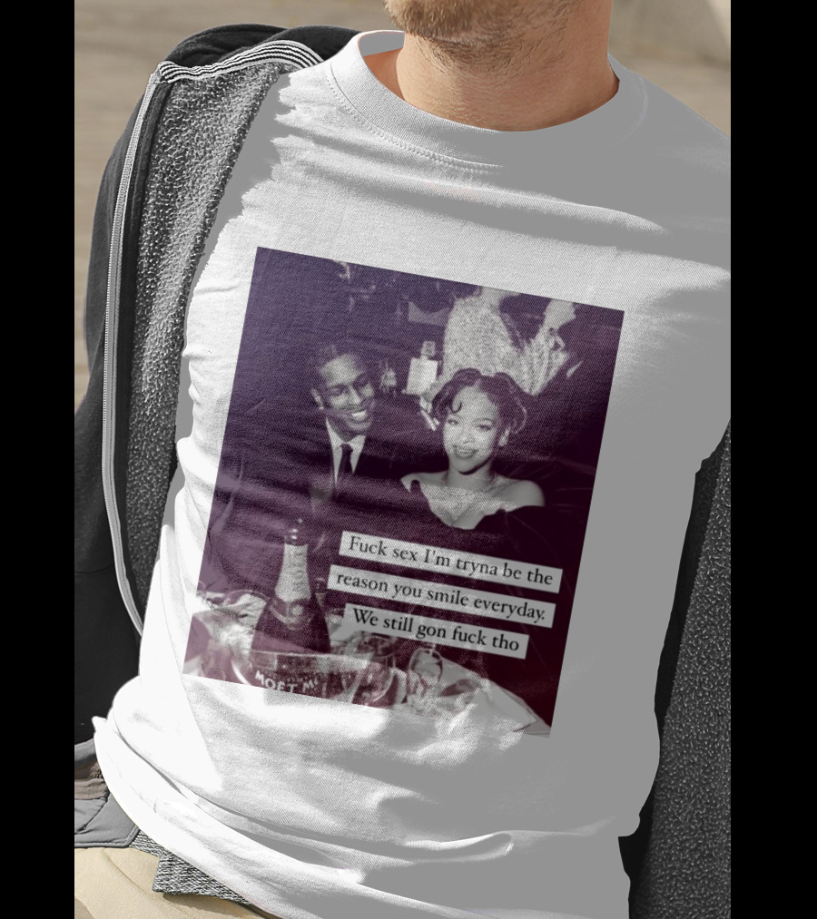 Fuck Sex I’m Tryna Be The Reason You Smile Everyday We Still Gon Fuck Tho T-Shirt