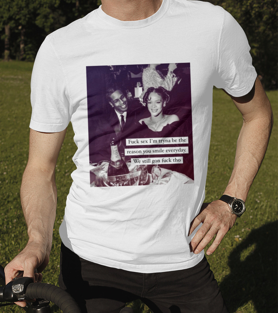 Fuck Sex I’m Tryna Be The Reason You Smile Everyday We Still Gon Fuck Tho T-Shirt